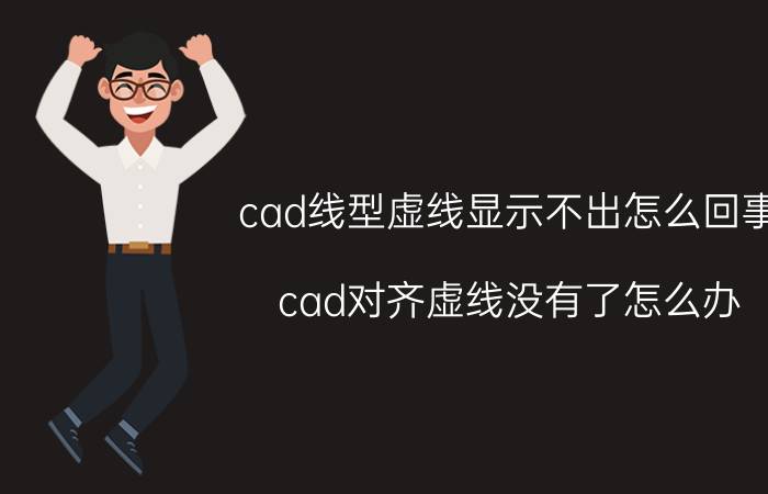 cad线型虚线显示不出怎么回事 cad对齐虚线没有了怎么办？